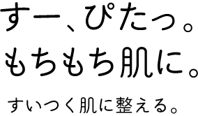 「すー、ぴたっ。もちもち肌に。」すいつく肌に整える。